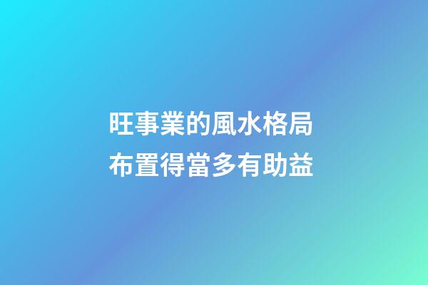 旺事業的風水格局 布置得當多有助益